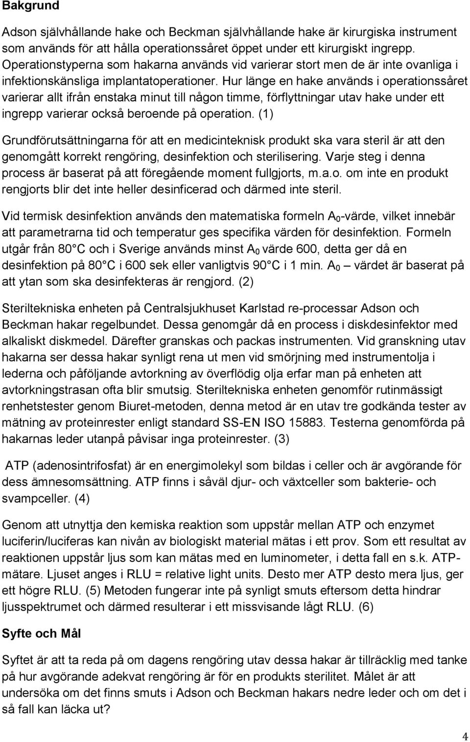 Hur länge en hake används i operationssåret varierar allt ifrån enstaka minut till någon timme, förflyttningar utav hake under ett ingrepp varierar också beroende på operation.