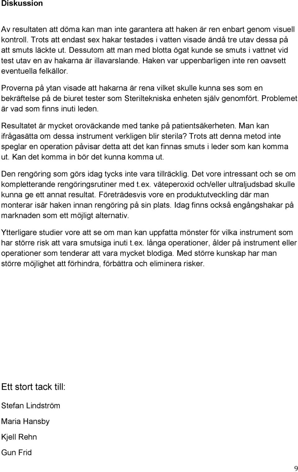 Proverna på ytan visade att hakarna är rena vilket skulle kunna ses som en bekräftelse på de biuret tester som Steriltekniska enheten själv genomfört. Problemet är vad som finns inuti leden.