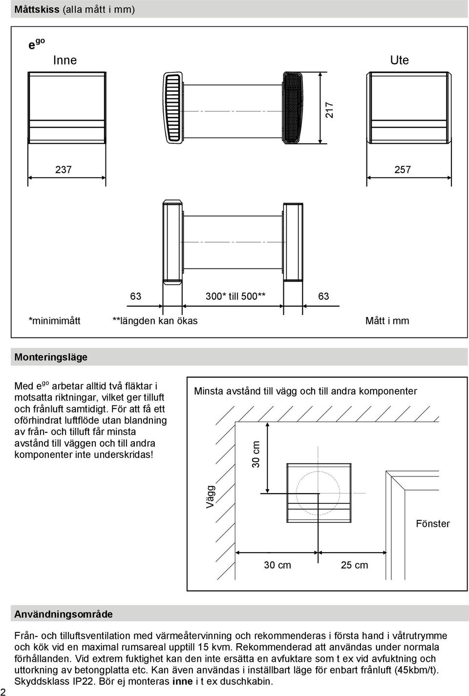 Minsta avstånd till vägg och till andra komponenter Vägg 217 237 257 63 300* till 500** 63 30 cm Fönster 30 cm 25 cm Användningsområde 2 Från- och tilluftsventilation med värmeåtervinning och