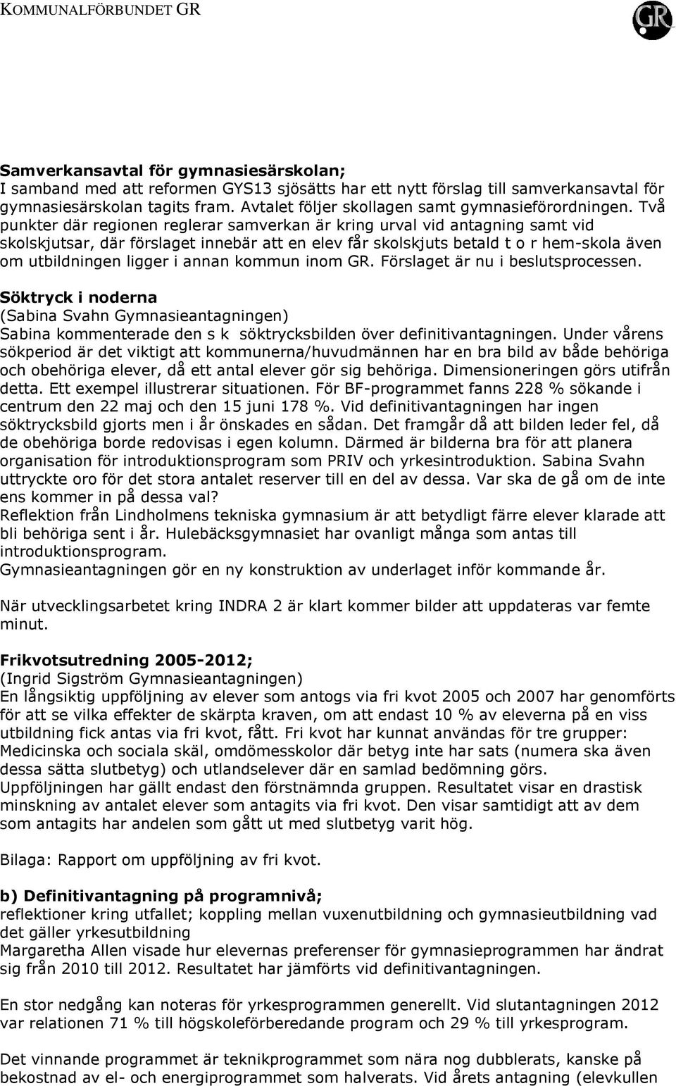 Två punkter där regionen reglerar samverkan är kring urval vid antagning samt vid skolskjutsar, där förslaget innebär att en elev får skolskjuts betald t o r hem-skola även om utbildningen ligger i