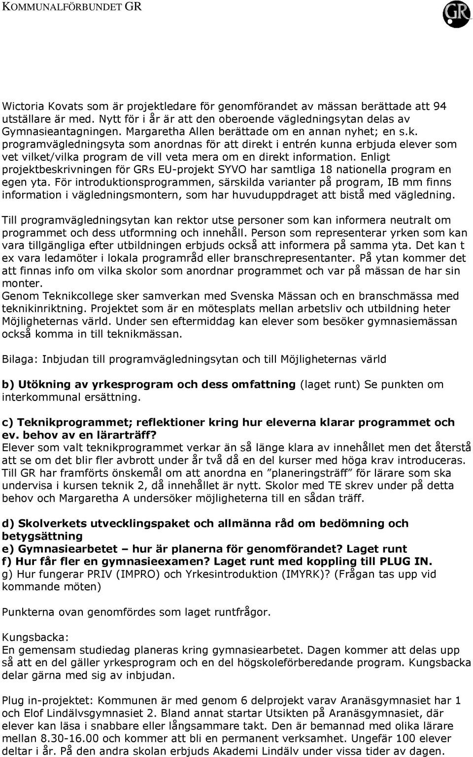 programvägledningsyta som anordnas för att direkt i entrén kunna erbjuda elever som vet vilket/vilka program de vill veta mera om en direkt information.