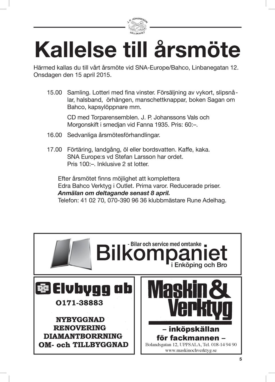 Johanssons Vals och Morgonskift i smedjan vid Fanna 1935. Pris: 60:. 16.00 Sedvanliga årsmötesförhandlingar. 17.00 Förtäring, landgång, öl eller bordsvatten. Kaffe, kaka.