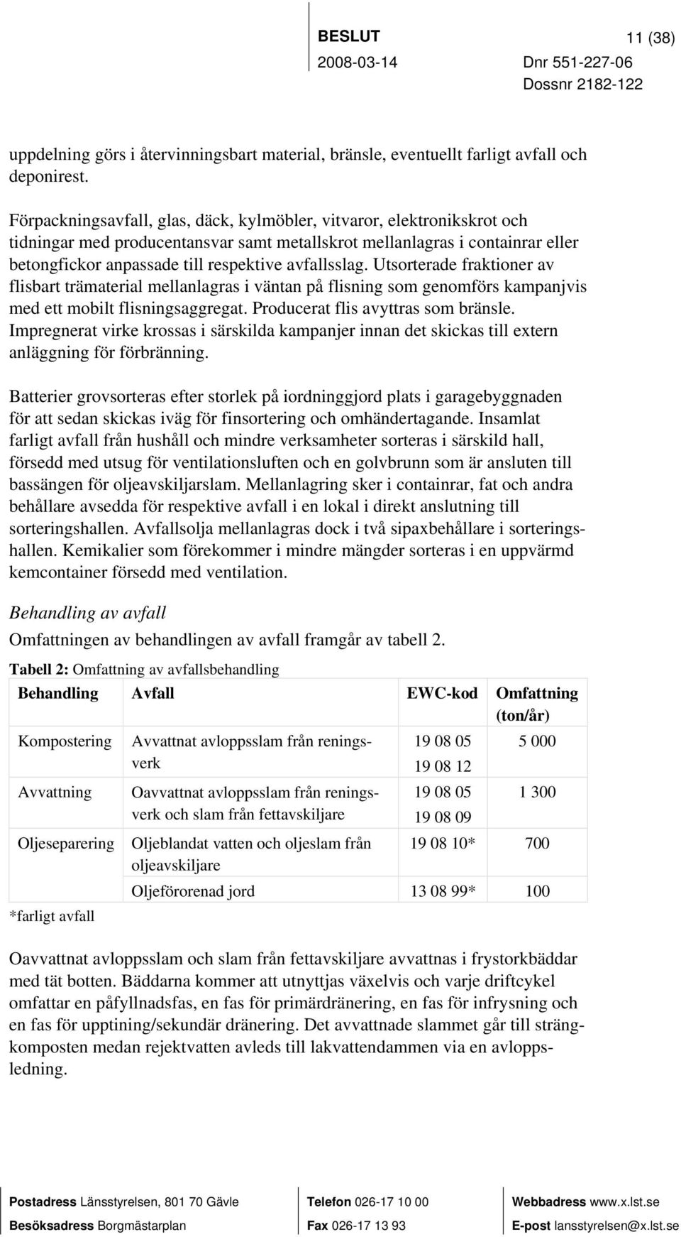 avfallsslag. Utsorterade fraktioner av flisbart trämaterial mellanlagras i väntan på flisning som genomförs kampanjvis med ett mobilt flisningsaggregat. Producerat flis avyttras som bränsle.