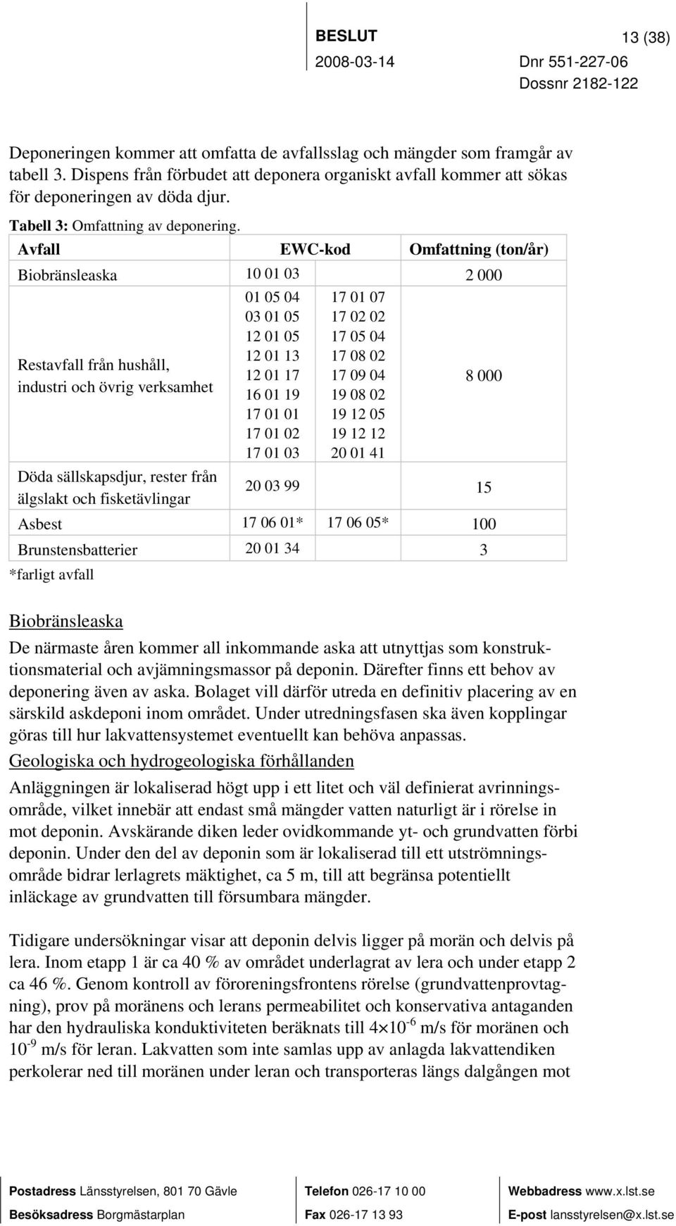 Avfall EWC-kod Omfattning (ton/år) Biobränsleaska 10 01 03 2 000 01 05 04 03 01 05 12 01 05 17 01 07 17 02 02 17 05 04 12 01 13 17 08 02 Restavfall från hushåll, 12 01 17 17 09 04 industri och övrig