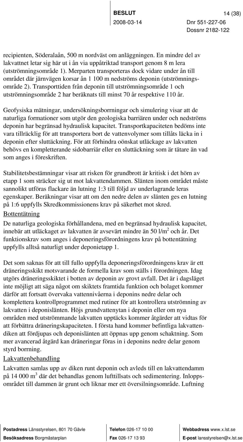 Transporttiden från deponin till utströmningsområde 1 och utströmningsområde 2 har beräknats till minst 70 år respektive 110 år.