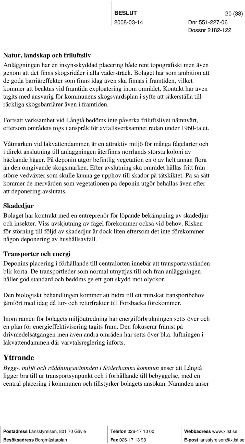 Kontakt har även tagits med ansvarig för kommunens skogsvårdsplan i syfte att säkerställa tillräckliga skogsbarriärer även i framtiden.