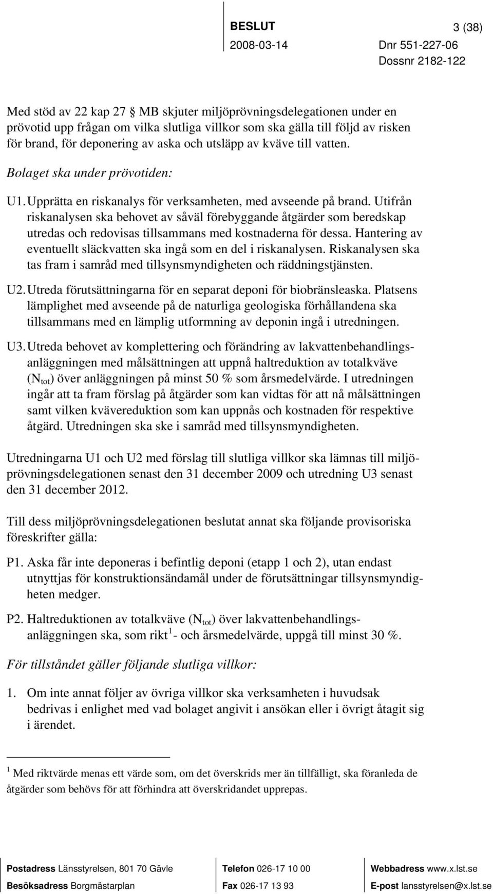 Utifrån riskanalysen ska behovet av såväl förebyggande åtgärder som beredskap utredas och redovisas tillsammans med kostnaderna för dessa.