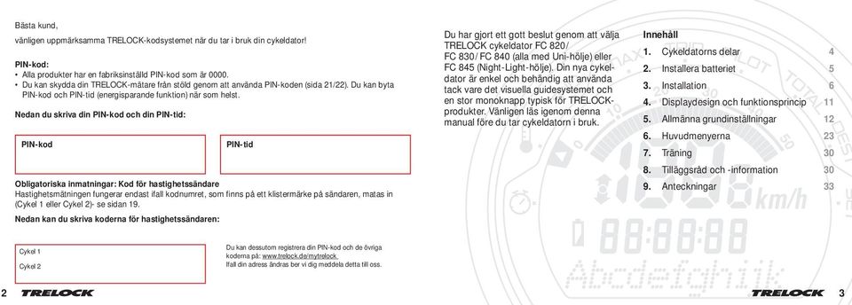 Nedan du skriva din PIN-kod och din PIN-tid: PIN-kod PIN-tid Obligatoriska inmatningar: Kod för hastighetssändare Hastighetsmätningen fungerar endast ifall kodnumret, som finns på ett klistermärke på