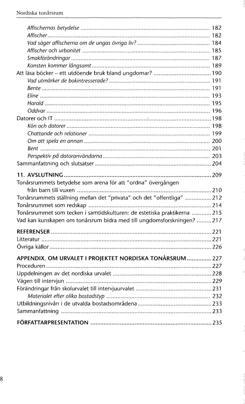 191 Bente 191 Eline 193 Harald 195 Oddvar 196 Datorer och IT : 198 Kön och datorer 198 Chattande och relationer 199 Om att spela en annan 200 Bent 201 Perspektiv på datoranvändarna 203 Sammanfattning