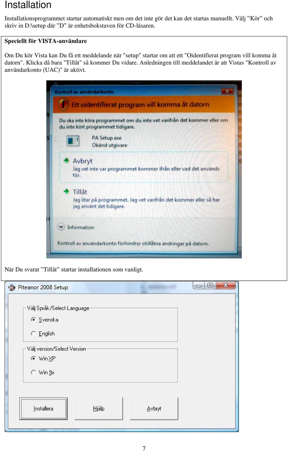 Speciellt för VISTA-användare Om Du kör Vista kan Du få ett meddelande när "setup" startar om att ett "Oidentifierat program vill
