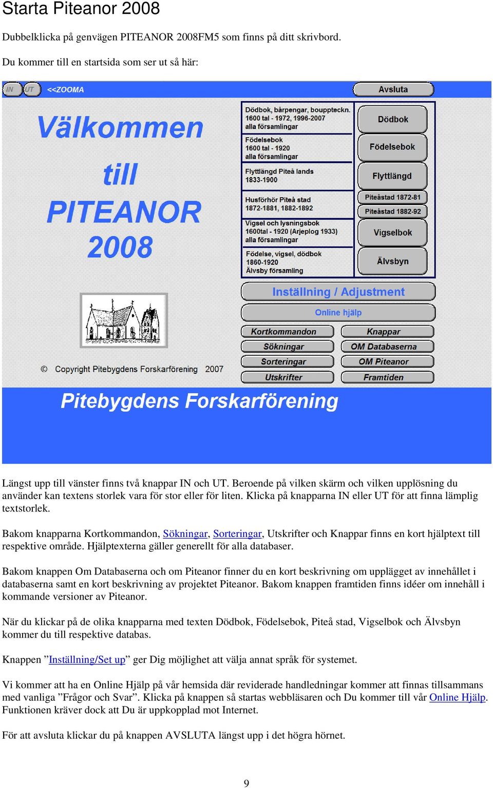 Bakom knapparna Kortkommandon, Sökningar, Sorteringar, Utskrifter och Knappar finns en kort hjälptext till respektive område. Hjälptexterna gäller generellt för alla databaser.