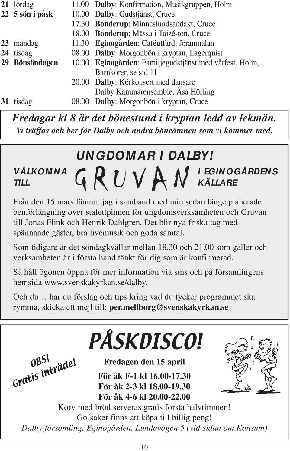 00 Dalby: Körkonsert med dansare Dalby Kammarensemble, Åsa Hörling 31 tisdag 08.00 Dalby: Morgonbön i kryptan, Cruce Fredagar kl 8 är det bönestund i kryptan ledd av lekmän.