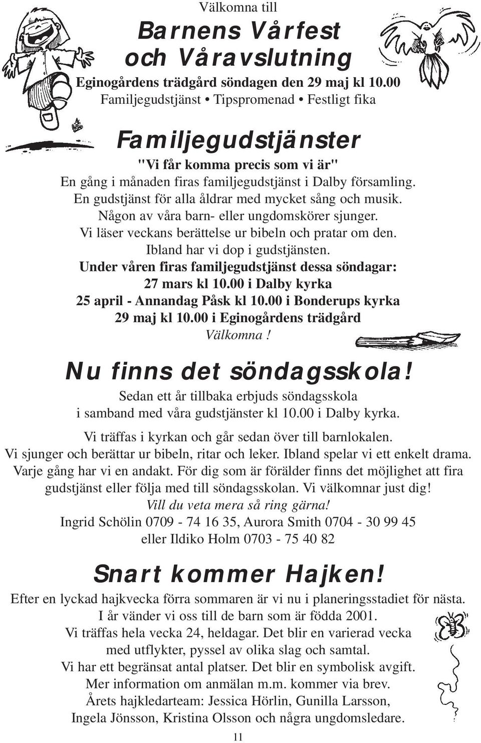 En gudstjänst för alla åldrar med mycket sång och musik. Någon av våra barn- eller ungdomskörer sjunger. Vi läser veckans berättelse ur bibeln och pratar om den. Ibland har vi dop i gudstjänsten.