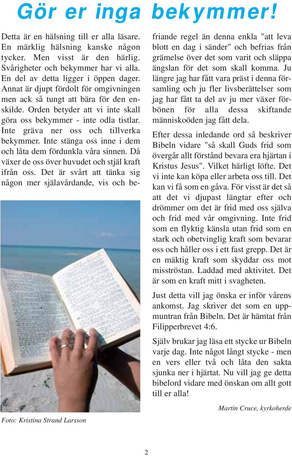 Inte gräva ner oss och tillverka bekymmer. Inte stänga oss inne i dem och låta dem fördunkla våra sinnen. Då växer de oss över huvudet och stjäl kraft ifrån oss.