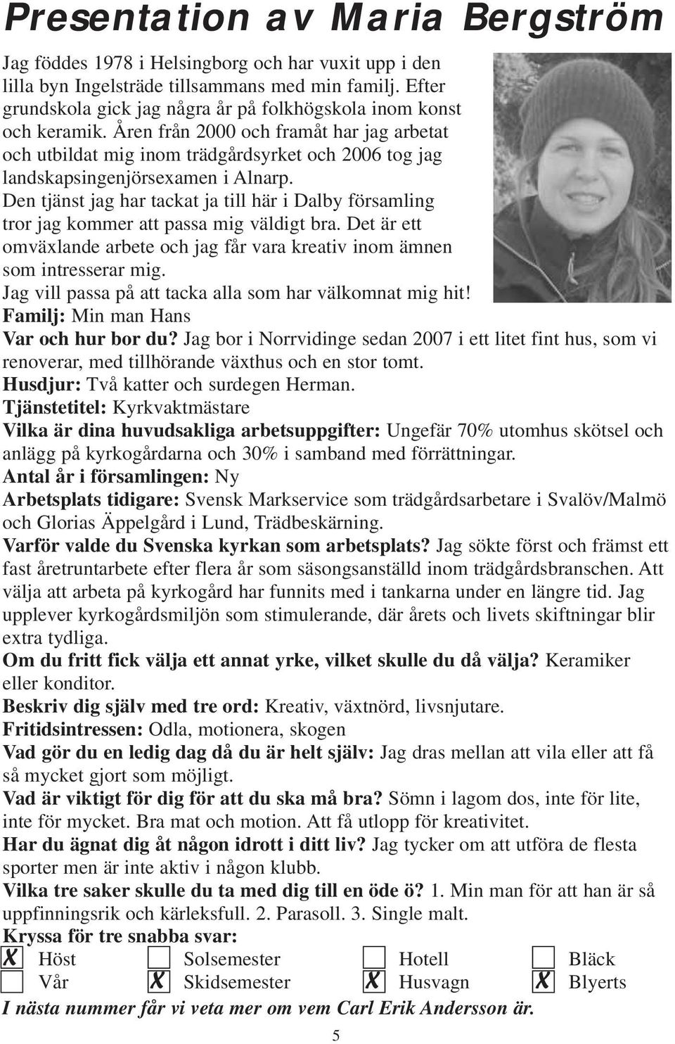 Åren från 2000 och framåt har jag arbetat och utbildat mig inom trädgårdsyrket och 2006 tog jag landskapsingenjörsexamen i Alnarp.