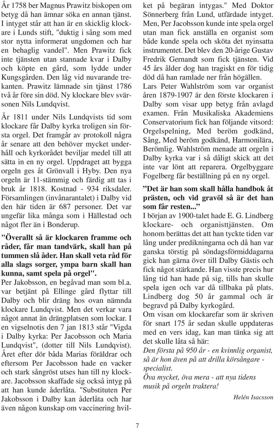 Men Prawitz fick inte tjänsten utan stannade kvar i Dalby och köpte en gård, som lydde under Kungsgården. Den låg vid nuvarande trekanten. Prawitz lämnade sin tjänst 1786 två år före sin död.