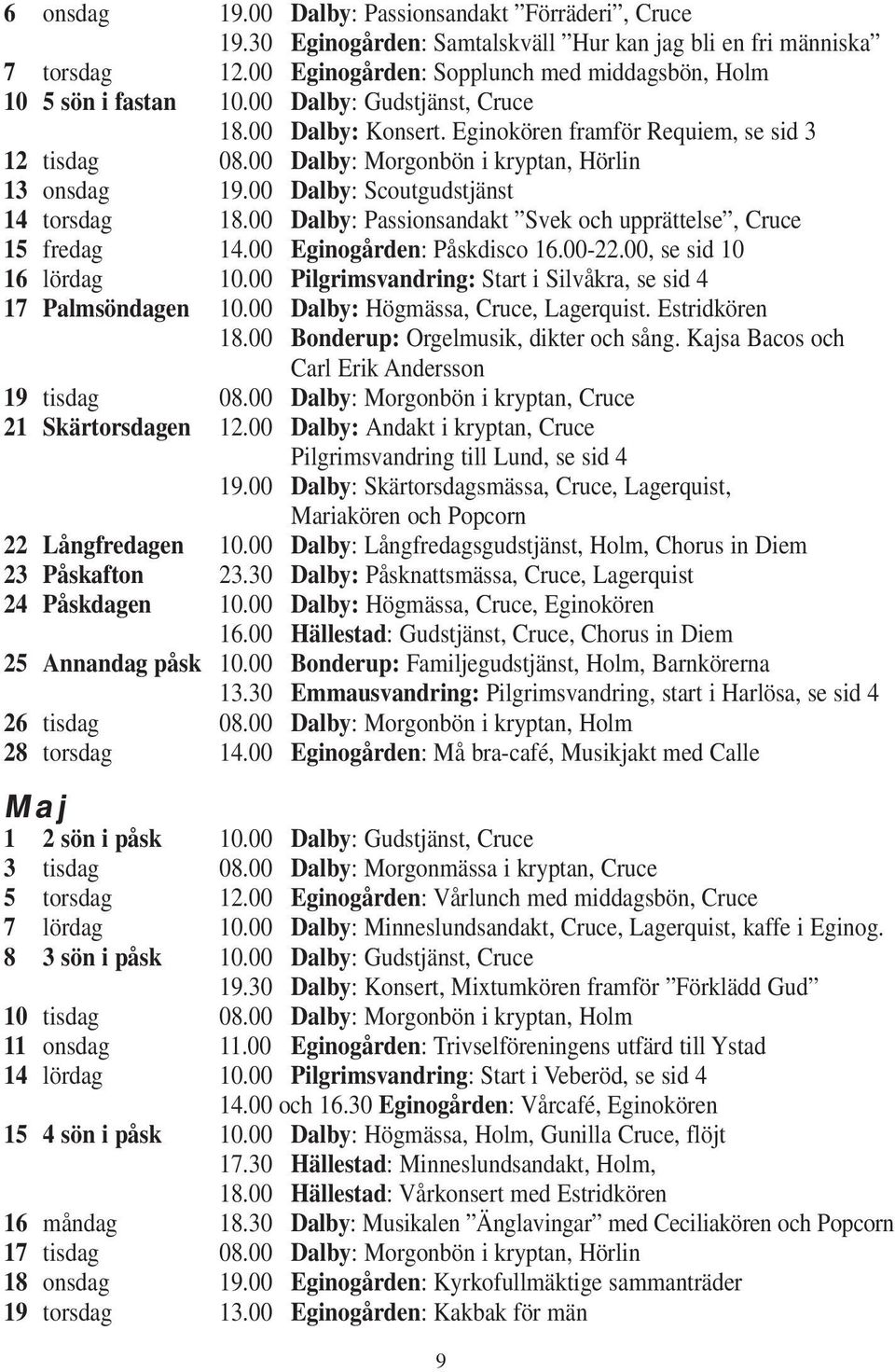 00 Dalby: Passionsandakt Svek och upprättelse, Cruce 15 fredag 14.00 Eginogården: Påskdisco 16.00-22.00, se sid 10 16 lördag 10.00 Pilgrimsvandring: Start i Silvåkra, se sid 4 17 Palmsöndagen 10.