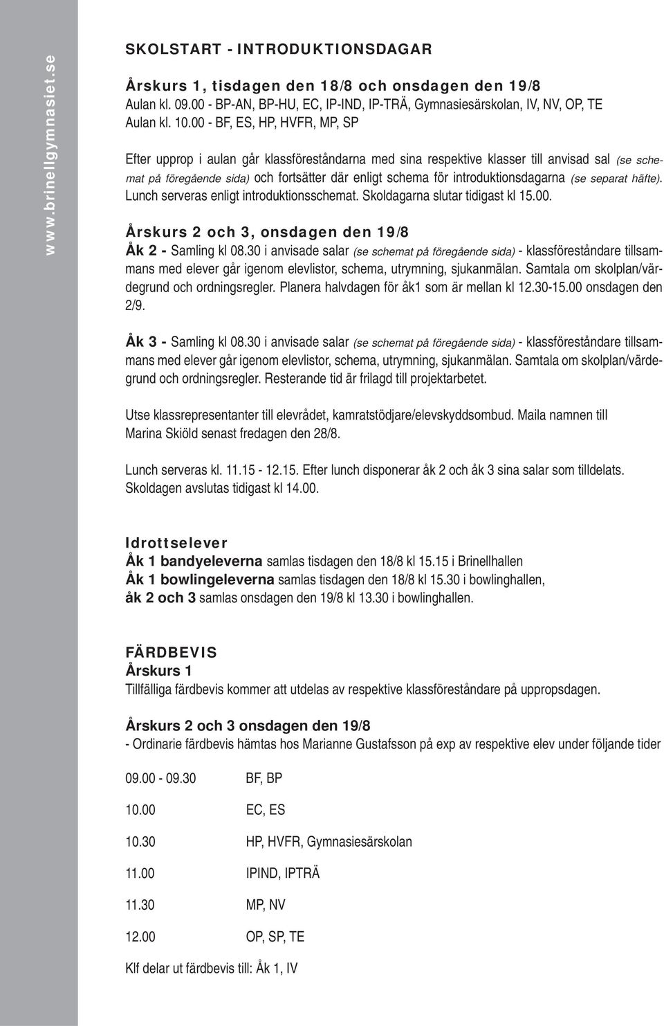 introduktionsdagarna (se separat häfte). Lunch serveras enligt introduktionsschemat. Skoldagarna slutar tidigast kl 15.00. Årskurs 2 och 3, onsdagen den 19/8 Åk 2 - Samling kl 08.