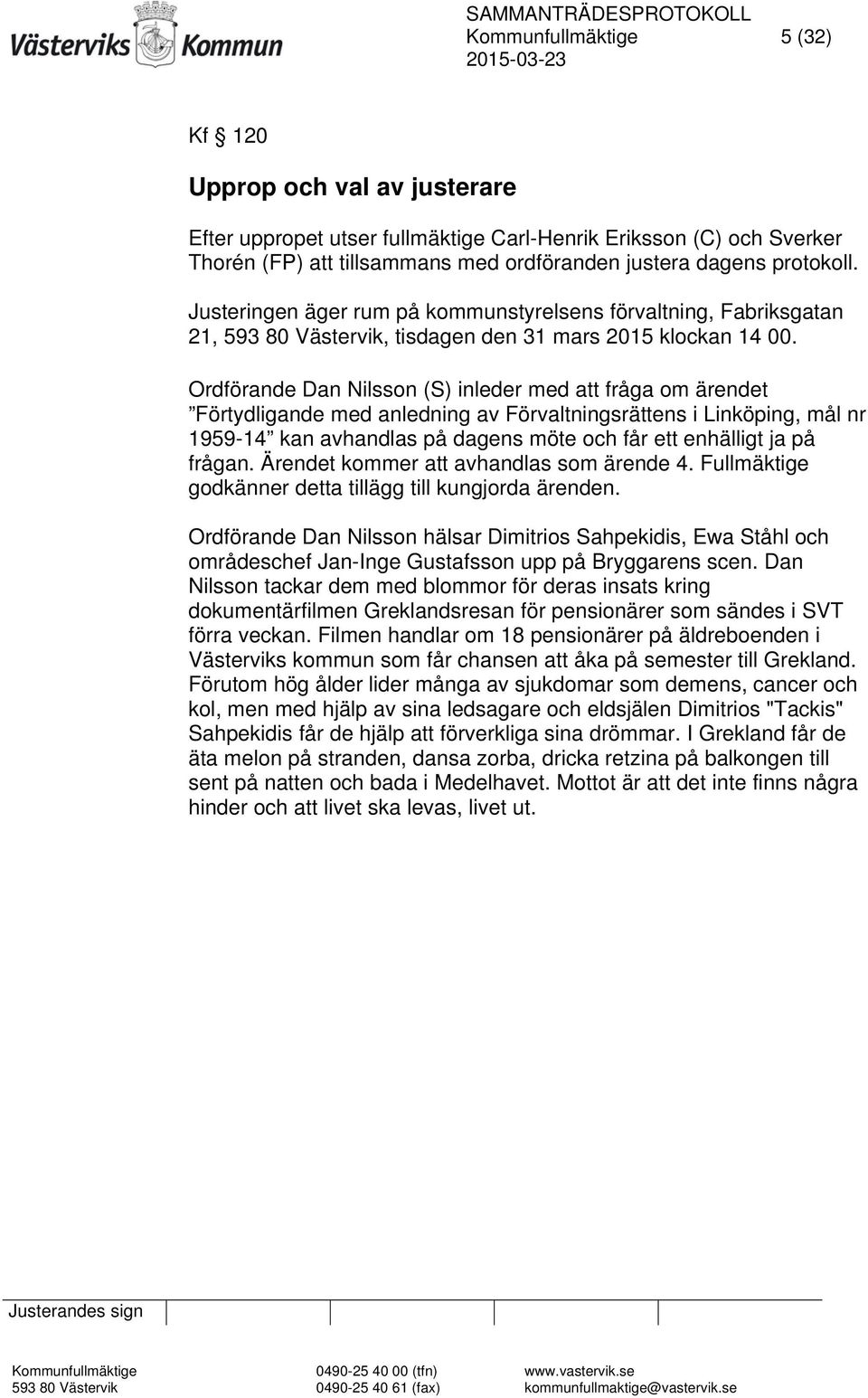 Ordförande Dan Nilsson (S) inleder med att fråga om ärendet Förtydligande med anledning av Förvaltningsrättens i Linköping, mål nr 1959-14 kan avhandlas på dagens möte och får ett enhälligt ja på