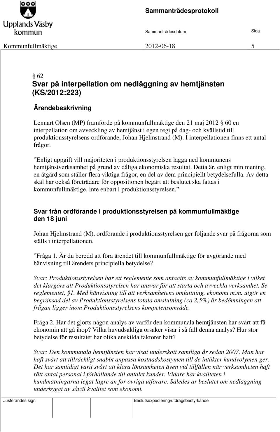 Enligt uppgift vill majoriteten i produktionsstyrelsen lägga ned kommunens hemtjänstverksamhet på grund av dåliga ekonomiska resultat.