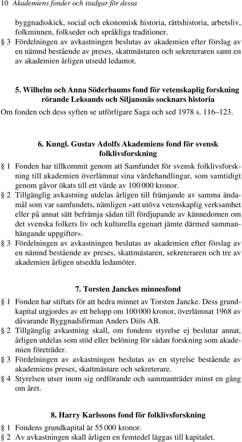 3 Fördelningen av avkastningen beslutas av akademien efter förslag av en nämnd bestående av preses, skattmästaren och sekreteraren samt en av akademien årligen utsedd ledamot. 5.