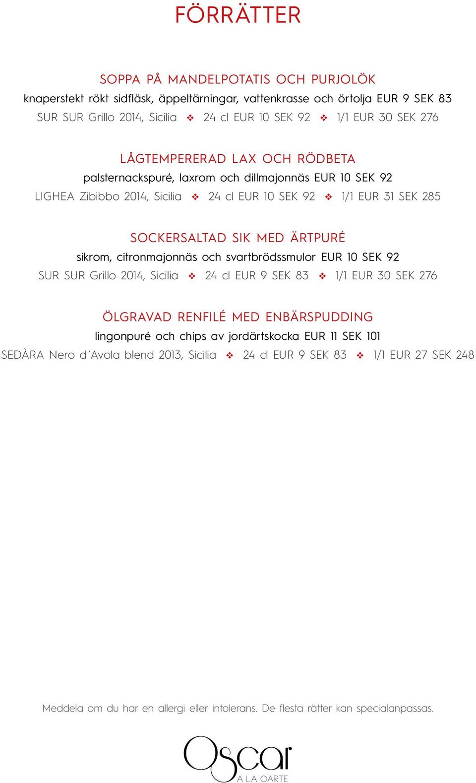 ÄRTPURÉ sikrom, citronmajonnäs och sartbrödssmulor EUR 10 SEK 92 SUR SUR Grillo 2014, Sicilia 24 cl EUR 9 SEK 83 1/1 EUR 30 SEK 276 ÖLGRAVAD RENFILÉ MED ENBÄRSPUDDING lingonpuré och chips