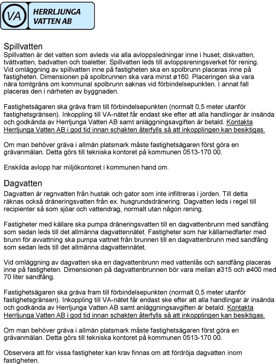 Placeringen ska vara nära tomtgräns om kommunal spolbrunn saknas vid förbindelsepunkten. I annat fall placeras den i närheten av byggnaden.