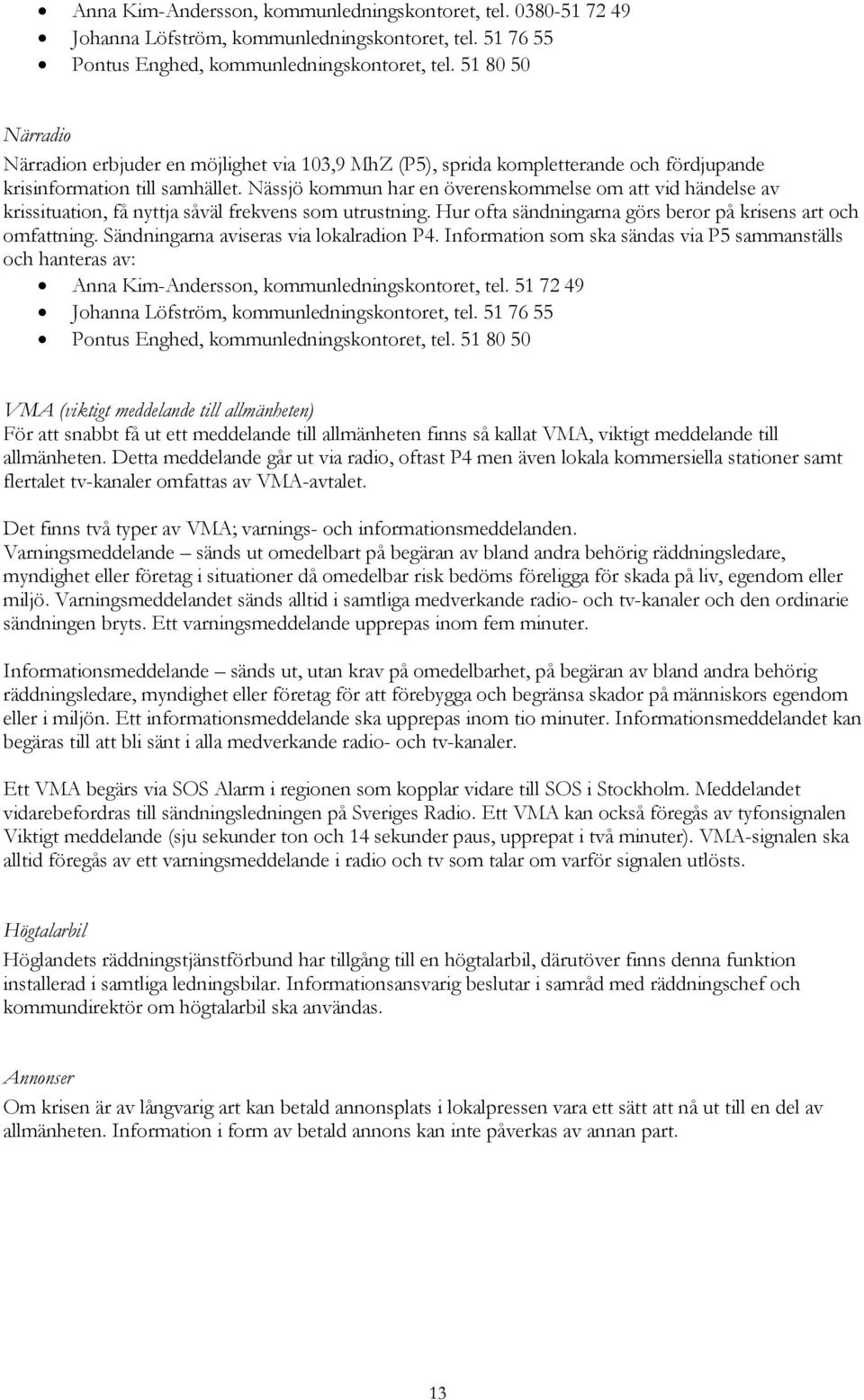 Nässjö kommun har en överenskommelse om att vid händelse av krissituation, få nyttja såväl frekvens som utrustning. Hur ofta sändningarna görs beror på krisens art och omfattning.