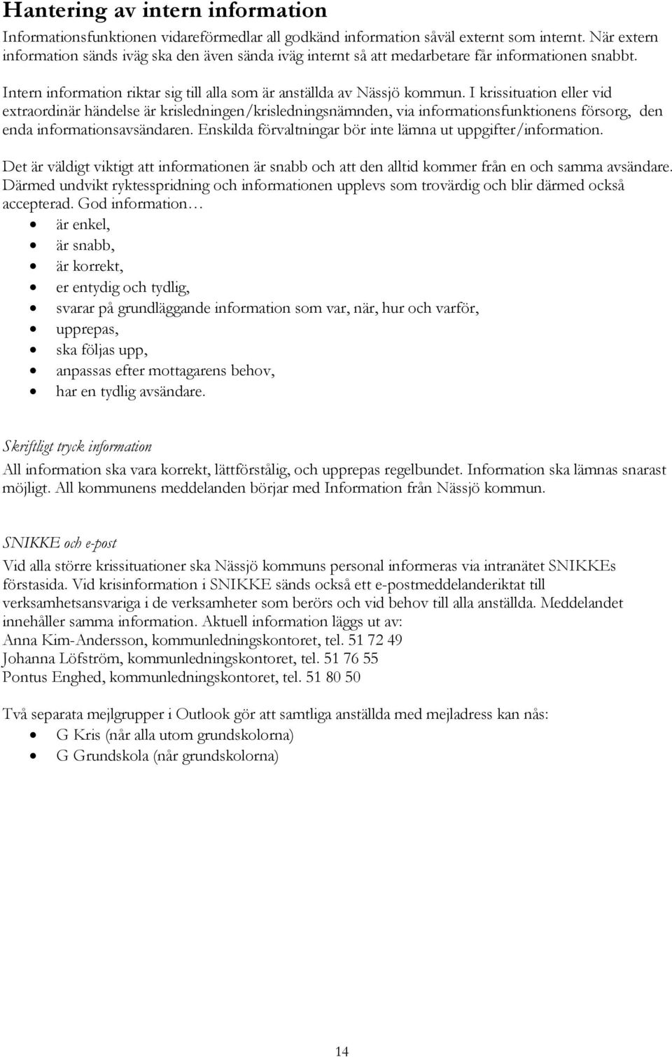 I krissituation eller vid extraordinär händelse är krisledningen/krisledningsnämnden, via informationsfunktionens försorg, den enda informationsavsändaren.