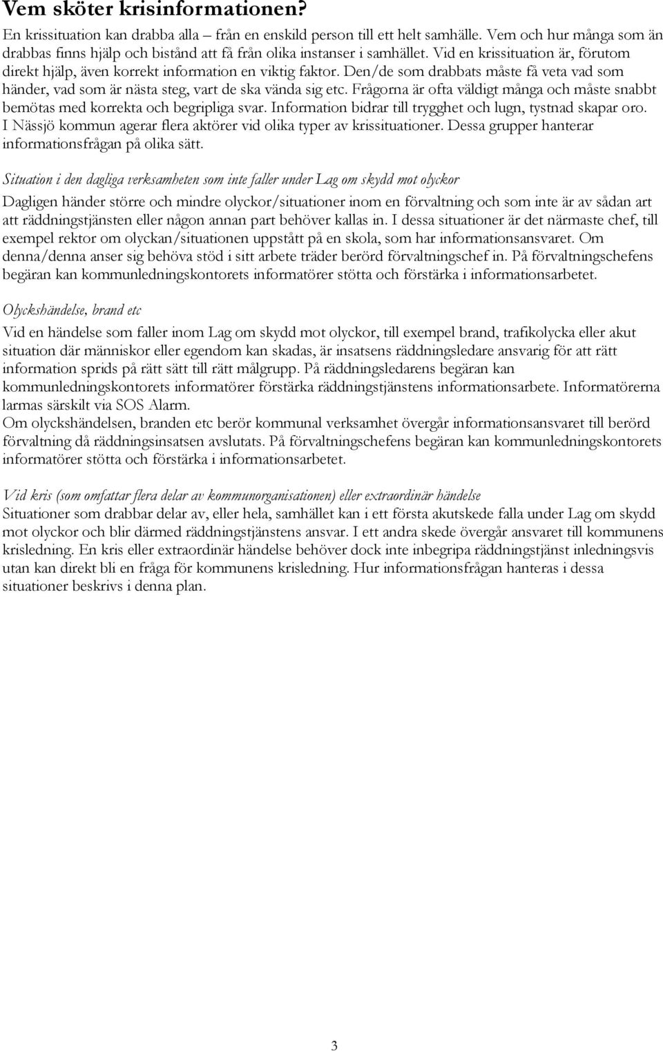 Den/de som drabbats måste få veta vad som händer, vad som är nästa steg, vart de ska vända sig etc. Frågorna är ofta väldigt många och måste snabbt bemötas med korrekta och begripliga svar.