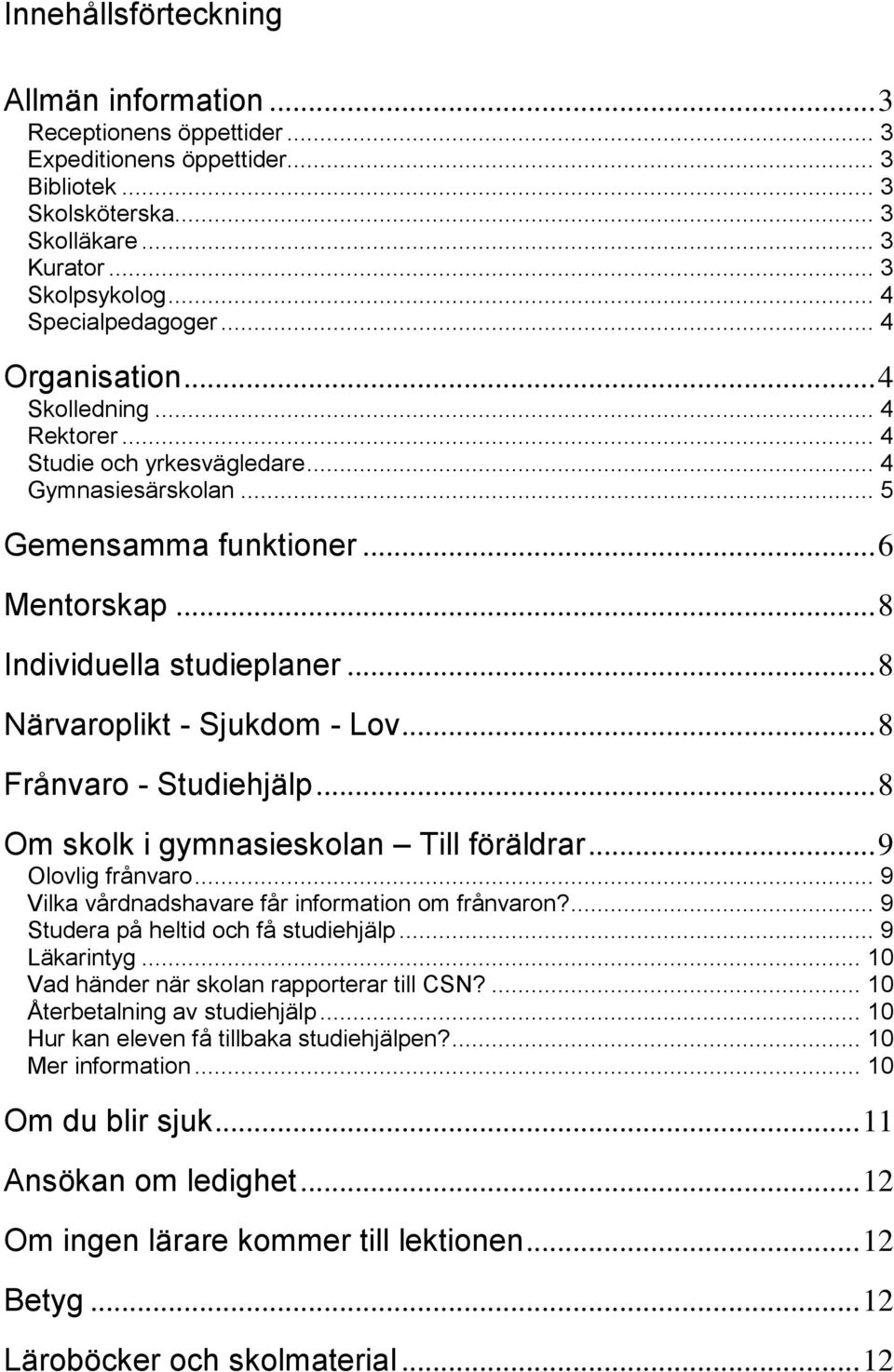 .. 8 Närvaroplikt - Sjukdom - Lov... 8 Frånvaro - Studiehjälp... 8 Om skolk i gymnasieskolan Till föräldrar... 9 Olovlig frånvaro... 9 Vilka vårdnadshavare får information om frånvaron?