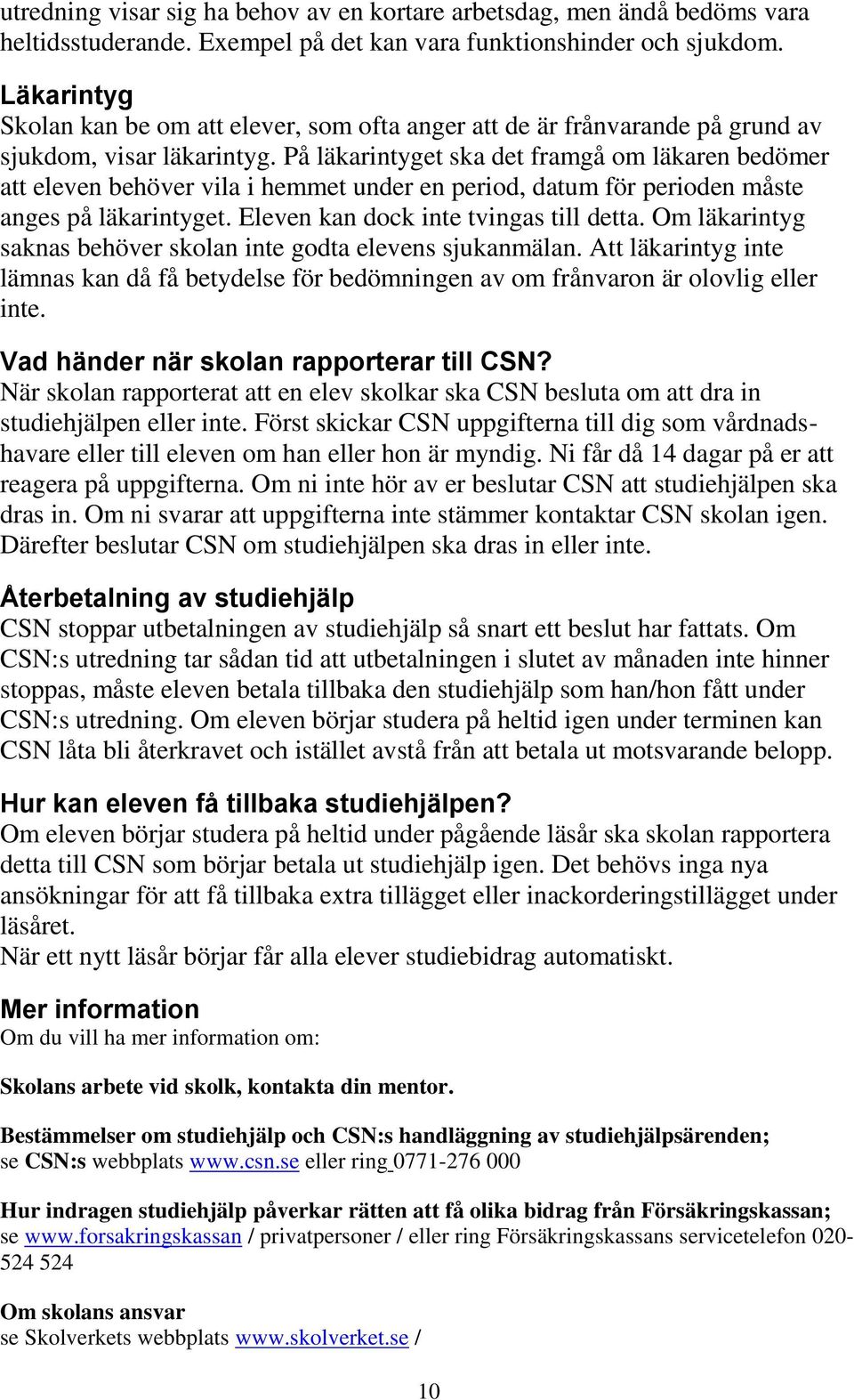 På läkarintyget ska det framgå om läkaren bedömer att eleven behöver vila i hemmet under en period, datum för perioden måste anges på läkarintyget. Eleven kan dock inte tvingas till detta.