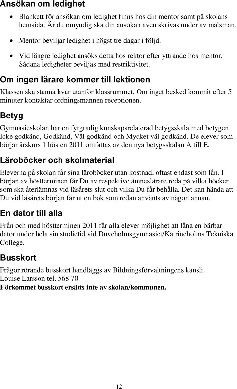 Om ingen lärare kommer till lektionen Klassen ska stanna kvar utanför klassrummet. Om inget besked kommit efter 5 minuter kontaktar ordningsmannen receptionen.