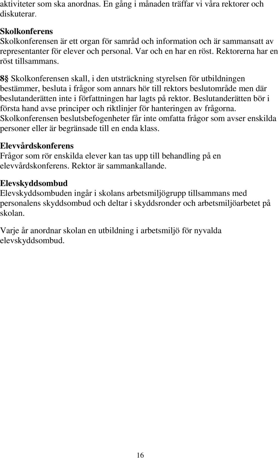 8 Skolkonferensen skall, i den utsträckning styrelsen för utbildningen bestämmer, besluta i frågor som annars hör till rektors beslutområde men där beslutanderätten inte i författningen har lagts på