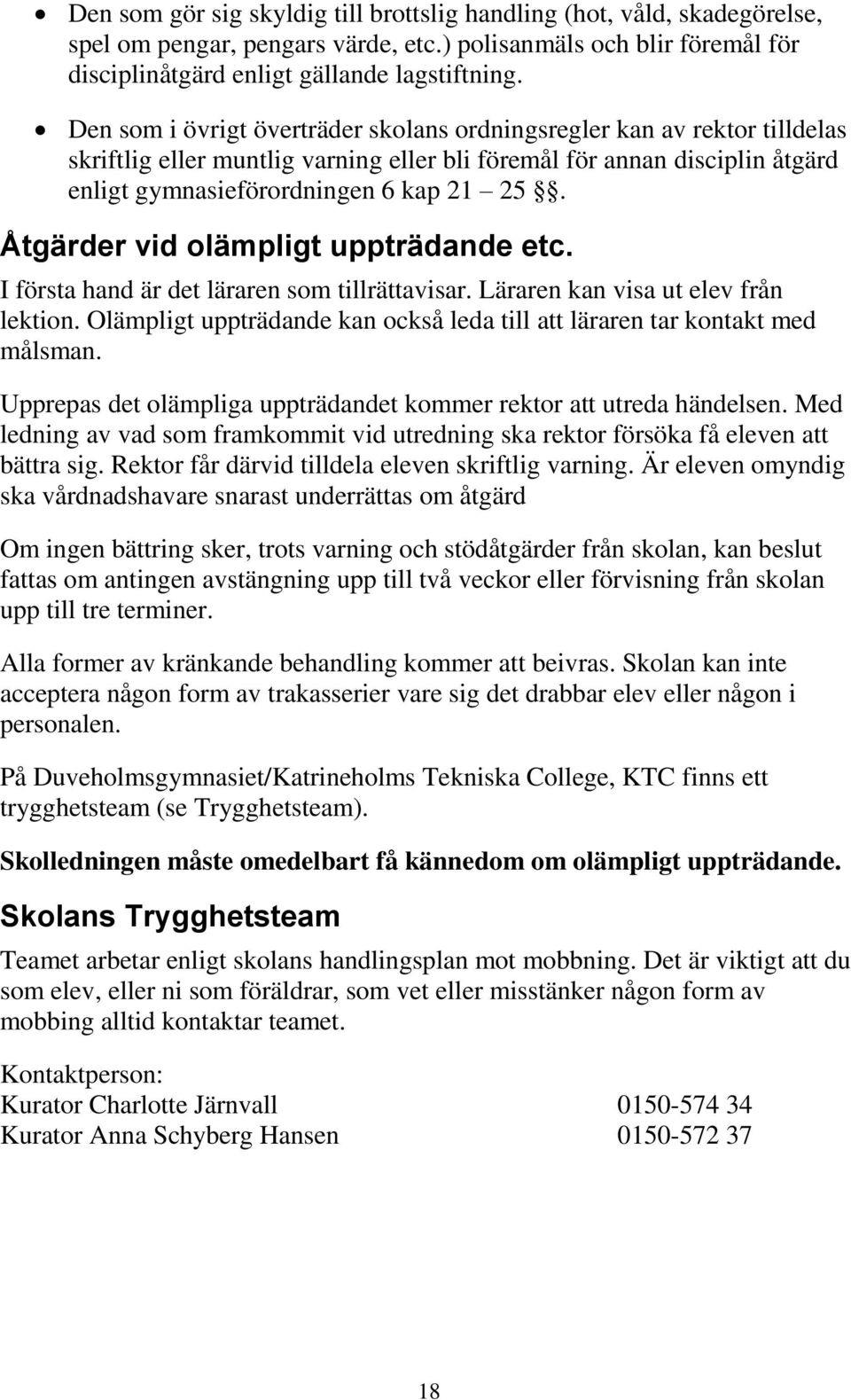 Åtgärder vid olämpligt uppträdande etc. I första hand är det läraren som tillrättavisar. Läraren kan visa ut elev från lektion.