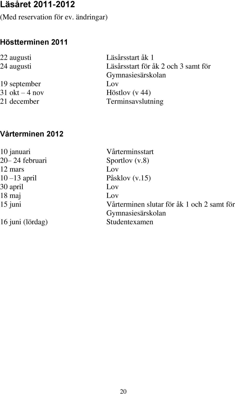 Gymnasiesärskolan 19 september Lov 31 okt 4 nov Höstlov (v 44) 21 december Terminsavslutning Vårterminen 2012 10