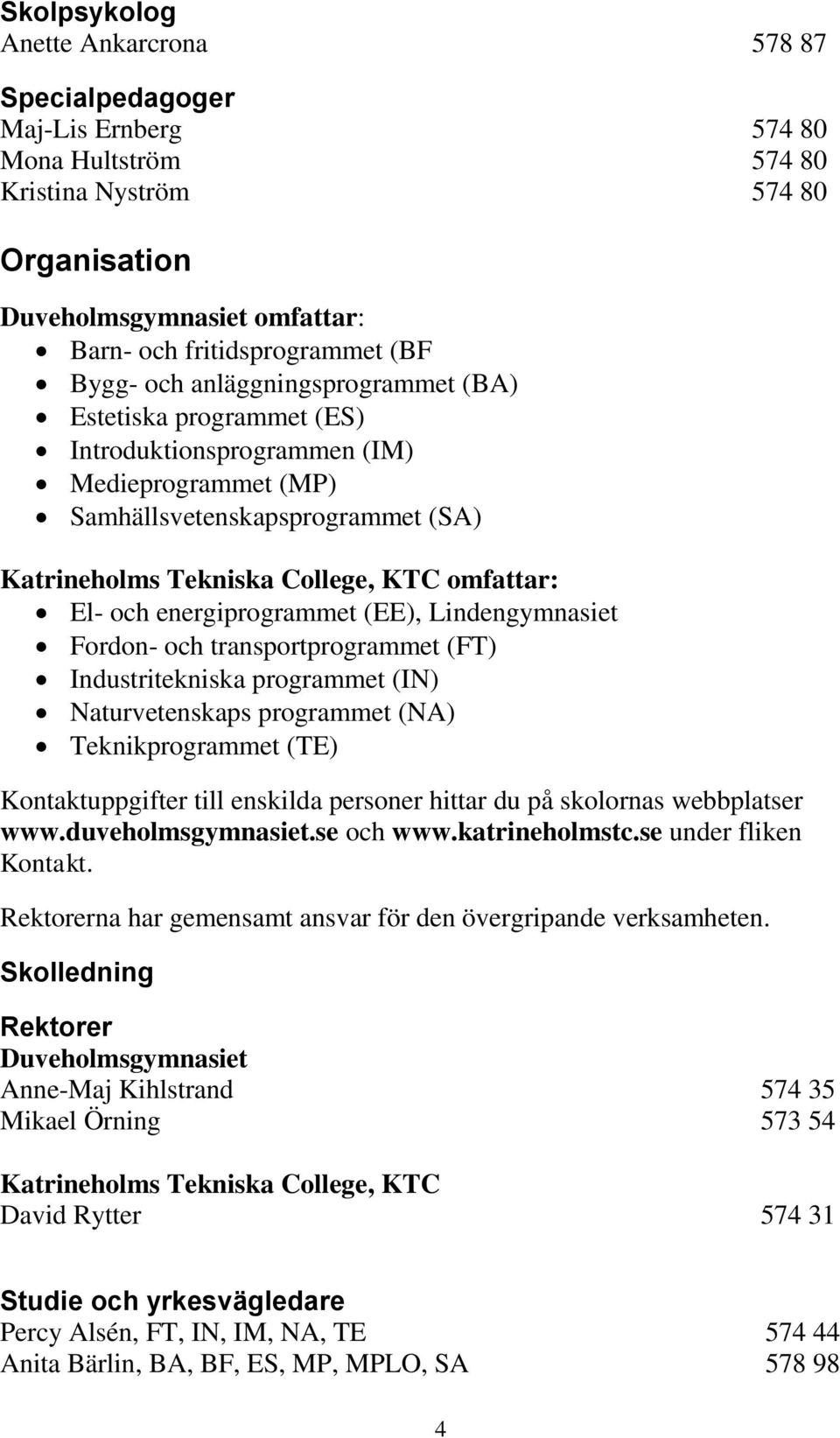 energiprogrammet (EE), Lindengymnasiet Fordon- och transportprogrammet (FT) Industritekniska programmet (IN) Naturvetenskaps programmet (NA) Teknikprogrammet (TE) Kontaktuppgifter till enskilda