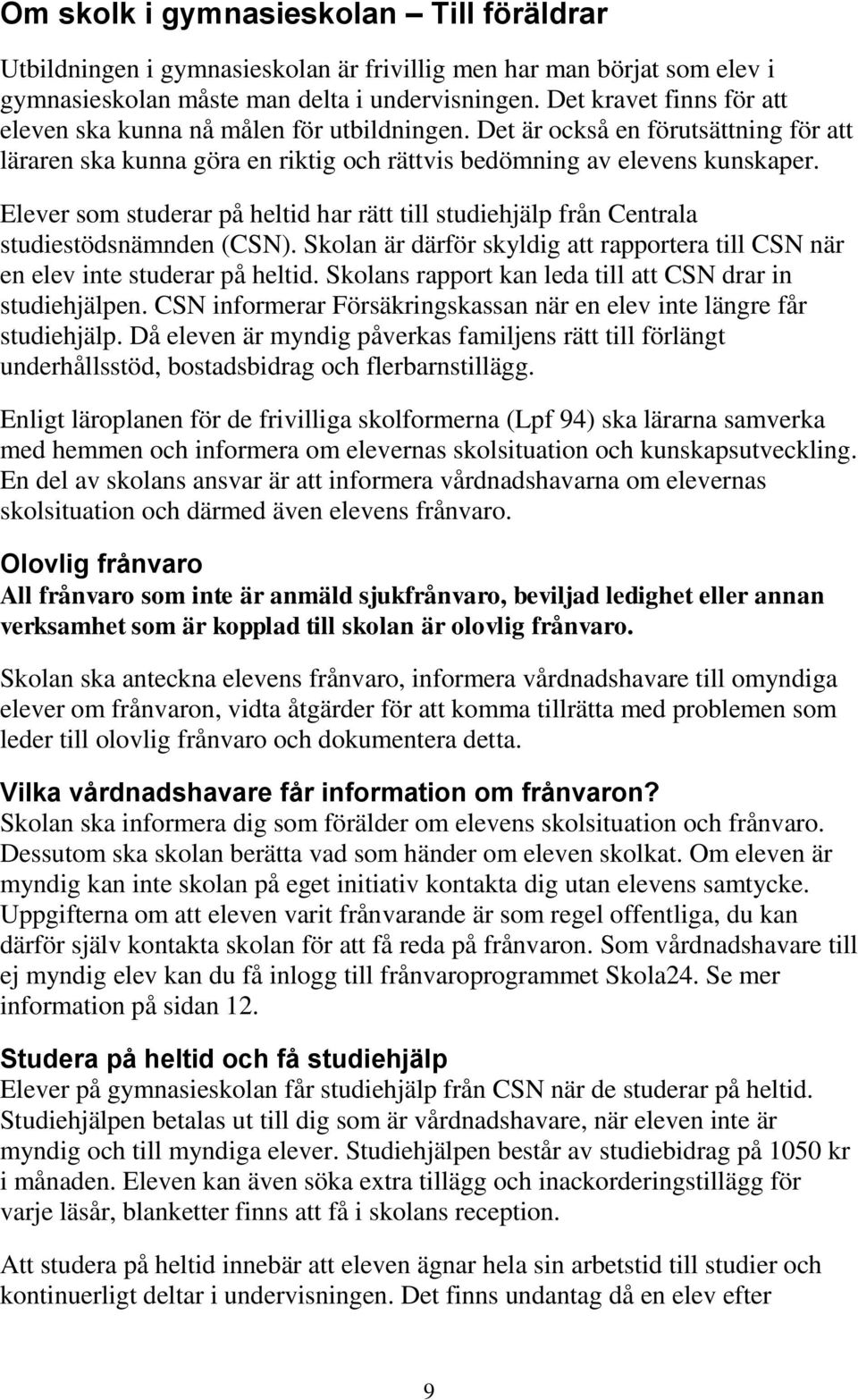 Elever som studerar på heltid har rätt till studiehjälp från Centrala studiestödsnämnden (CSN). Skolan är därför skyldig att rapportera till CSN när en elev inte studerar på heltid.