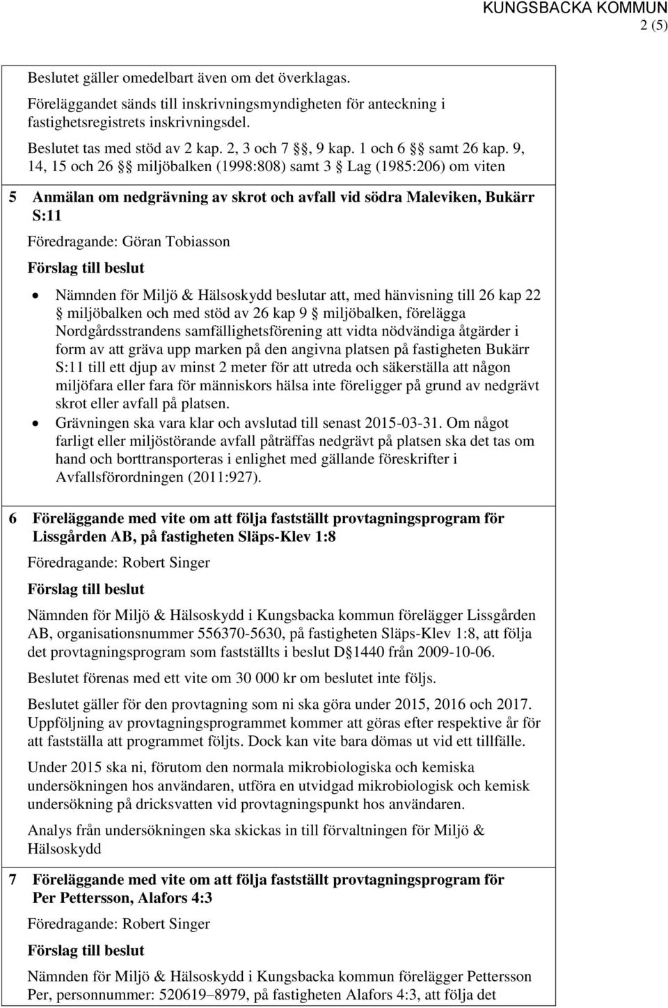 9, 14, 15 och 26 miljöbalken (1998:808) samt 3 Lag (1985:206) om viten 5 Anmälan om nedgrävning av skrot och avfall vid södra Maleviken, Bukärr S:11 Föredragande: Göran Tobiasson beslutar att, med