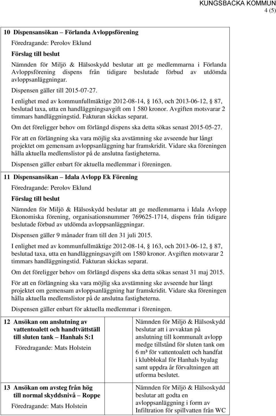 11 Dispensansökan Idala Avlopp Ek Förening beslutar att ge medlemmarna i Idala Avlopp Ekonomiska förening, organisationsnummer 769625-1714, dispens från tidigare beslutade förbud av utdömda