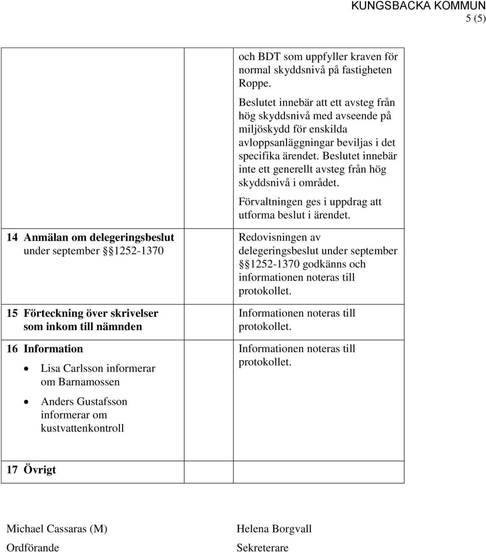 Beslutet innebär inte ett generellt avsteg från hög skyddsnivå i området. Förvaltningen ges i uppdrag att utforma beslut i ärendet.