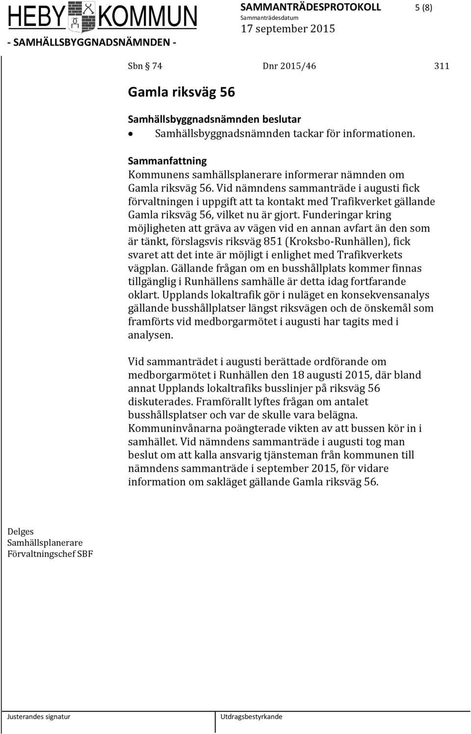 Funderingar kring möjligheten att gräva av vägen vid en annan avfart än den som är tänkt, förslagsvis riksväg 851 (Kroksbo-Runhällen), fick svaret att det inte är möjligt i enlighet med Trafikverkets