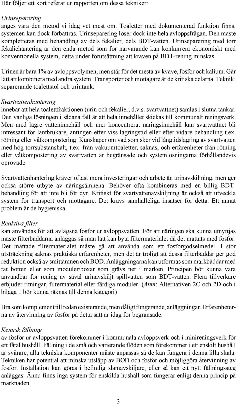 Urinseparering med torr fekaliehantering är den enda metod som för närvarande kan konkurrera ekonomiskt med konventionella system, detta under förutsättning att kraven på BDT-rening minskas.