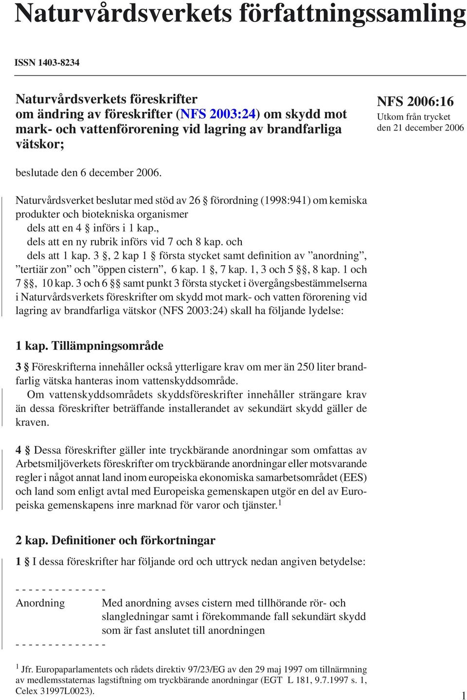 Naturvårdsverket beslutar med stöd av 26 förordning (1998:941) om kemiska produkter och biotekniska organismer dels att en 4 införs i 1 kap., dels att en ny rubrik införs vid 7 och 8 kap.