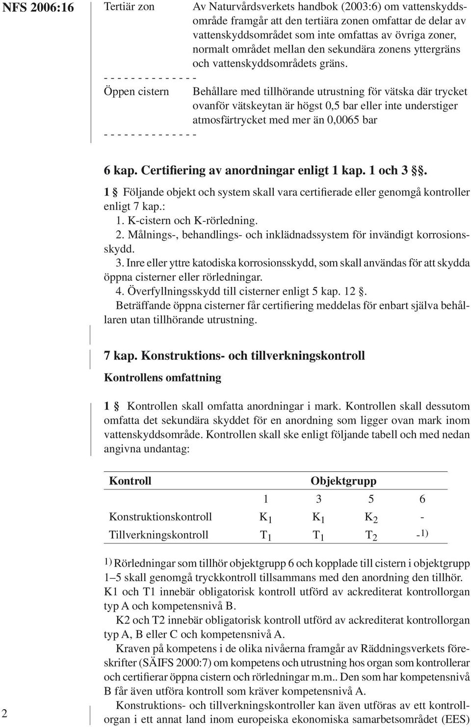 Öppen cistern Behållare med tillhörande utrustning för vätska där trycket ovanför vätskeytan är högst 0,5 bar eller inte understiger atmosfärtrycket med mer än 0,0065 bar 6 kap.
