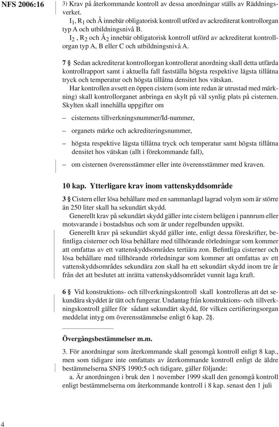 7 Sedan ackrediterat kontrollorgan kontrollerat anordning skall detta utfärda kontrollrapport samt i aktuella fall fastställa högsta respektive lägsta tillåtna tryck och temperatur och högsta