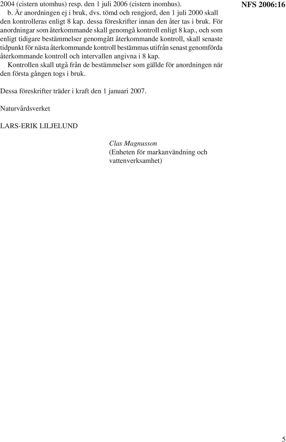 , och som enligt tidigare bestämmelser genomgått återkommande kontroll, skall senaste tidpunkt för nästa återkommande kontroll bestämmas utifrån senast genomförda återkommande kontroll och