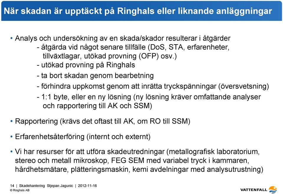 ) - utökad provning på Ringhals - ta bort skadan genom bearbetning - förhindra uppkomst genom att inrätta tryckspänningar (översvetsning) - 1:1 byte, eller en ny lösning (ny lösning kräver omfattande