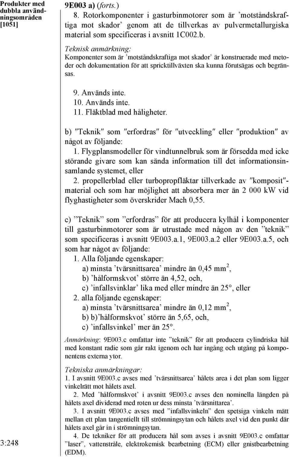 9. Används inte. 10. Används inte. 11. Fläktblad med håligheter. b) Teknik som erfordras för utveckling eller produktion av något av följande: 1.