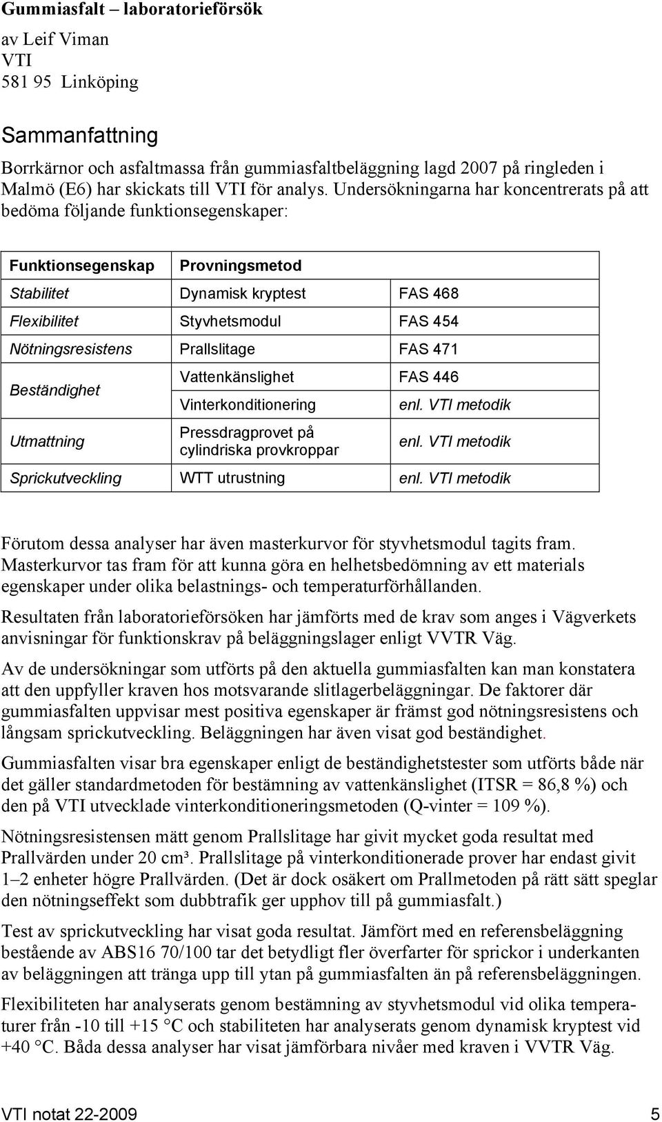 Undersökningarna har koncentrerats på att bedöma följande funktionsegenskaper: Funktionsegenskap Provningsmetod Stabilitet Dynamisk kryptest FAS 468 Flexibilitet Styvhetsmodul FAS 454